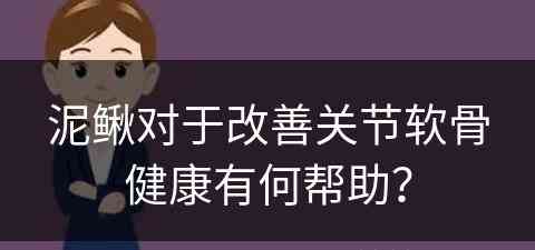 泥鳅对于改善关节软骨健康有何帮助？